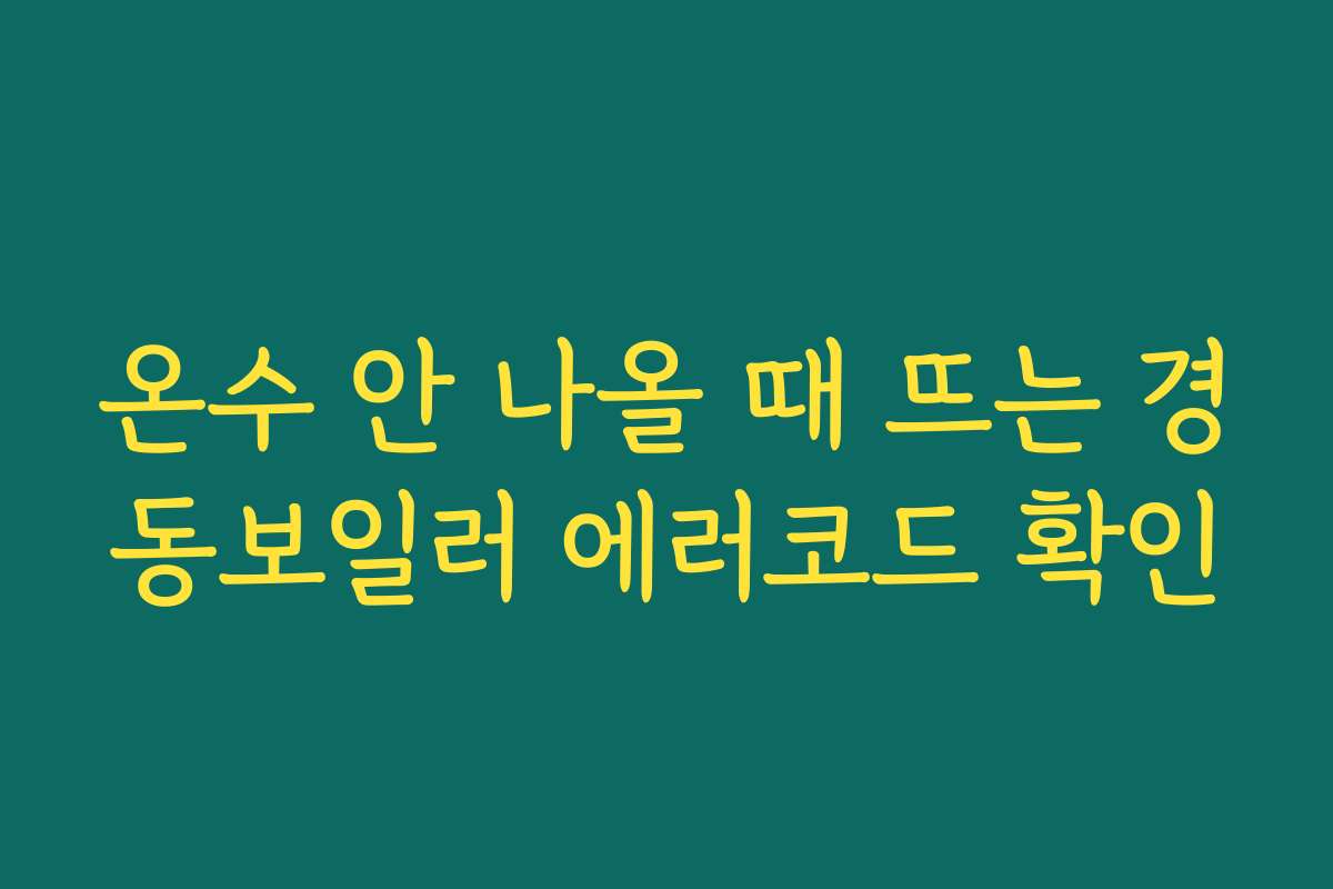 온수 안 나올 때 뜨는 경동보일러 에러코드 확인