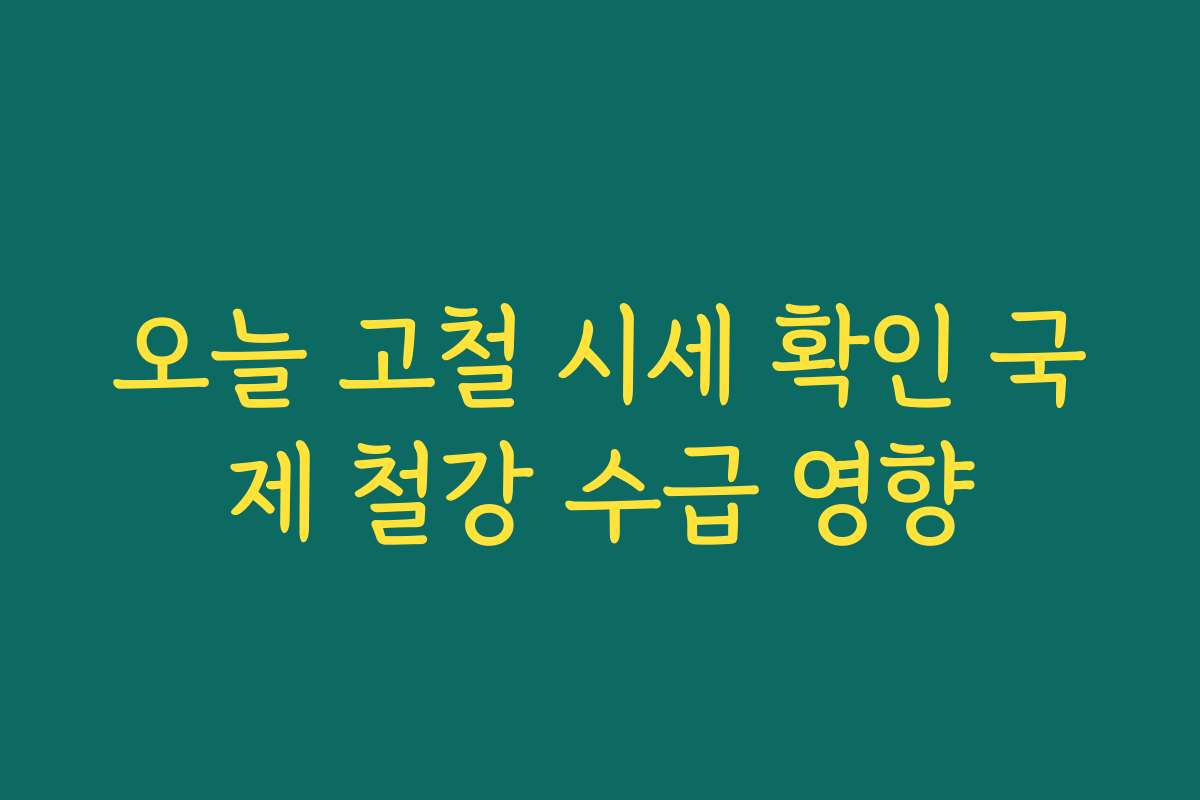 오늘 고철 시세 확인 국제 철강 수급 영향