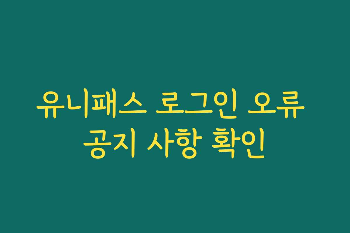 유니패스 로그인 오류 공지 사항 확인