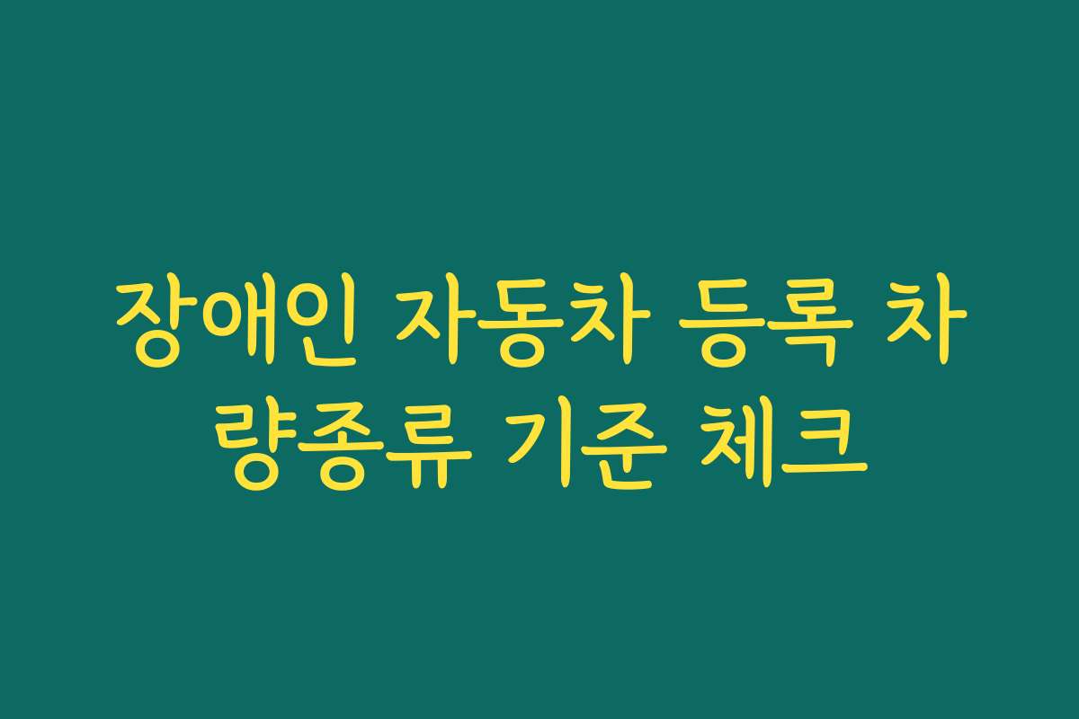 장애인 자동차 등록 차량종류 기준 체크