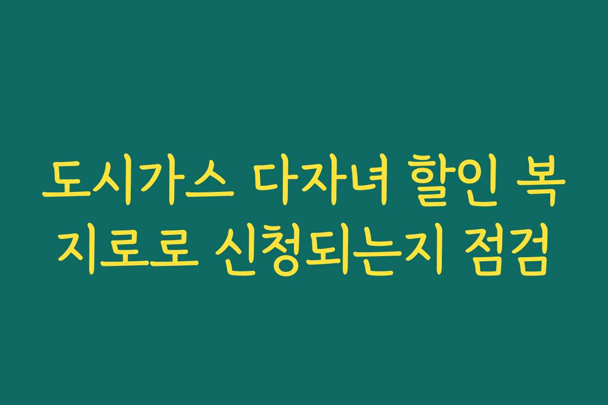 도시가스 다자녀 할인 복지로로 신청되는지 점검
