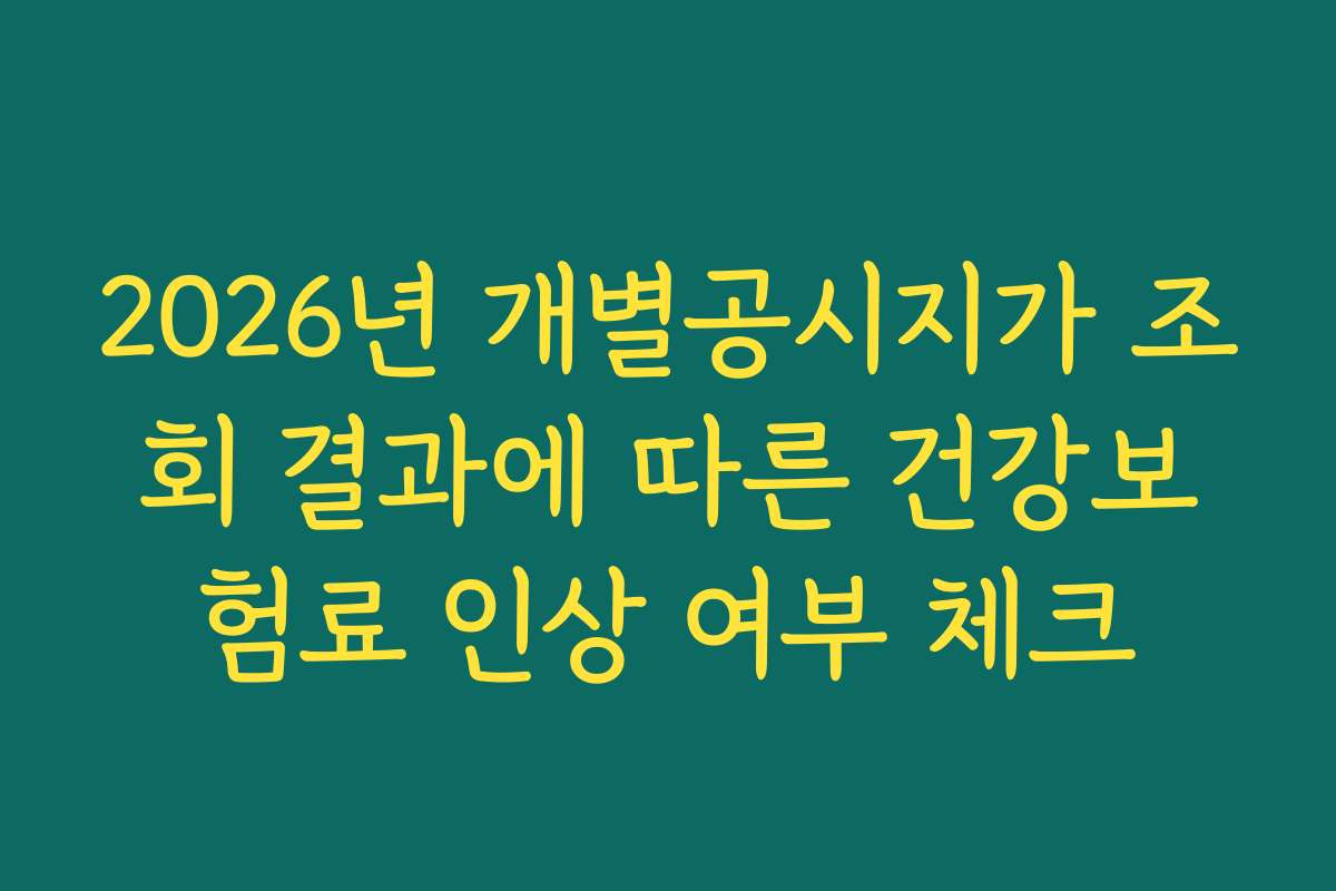 2026년 개별공시지가 조회 결과에 따른 건강보험료 인상 여부 체크