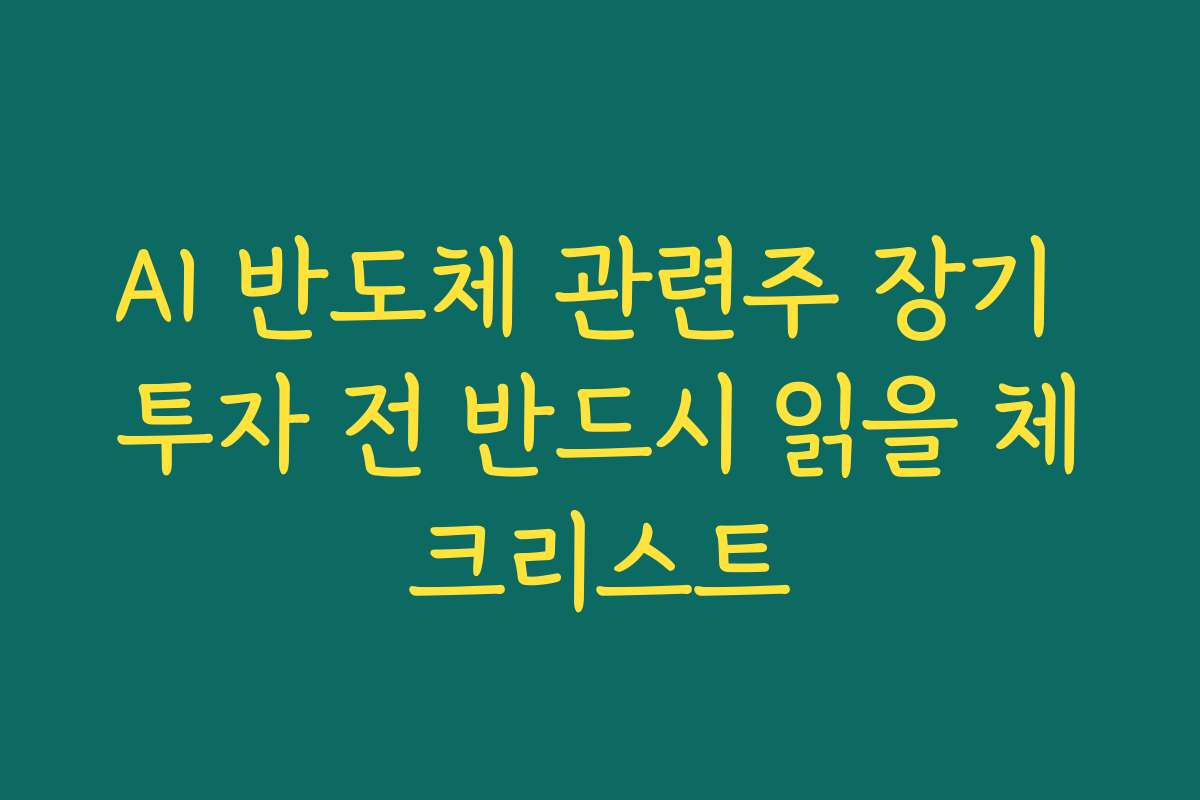 AI 반도체 관련주 장기 투자 전 반드시 읽을 체크리스트