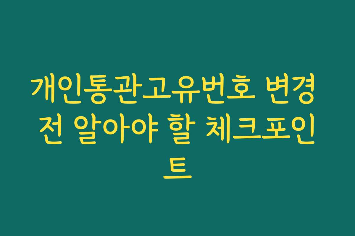 개인통관고유번호 변경 전 알아야 할 체크포인트