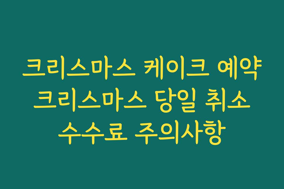 크리스마스 케이크 예약 크리스마스 당일 취소 수수료 주의사항