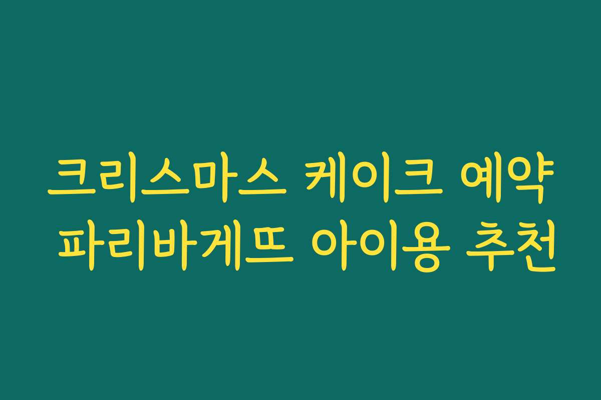 크리스마스 케이크 예약 파리바게뜨 아이용 추천
