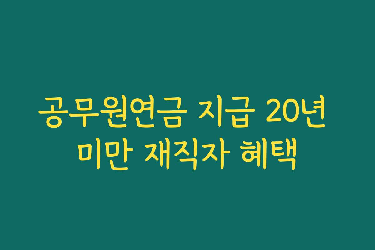 공무원연금 지급 20년 미만 재직자 혜택
