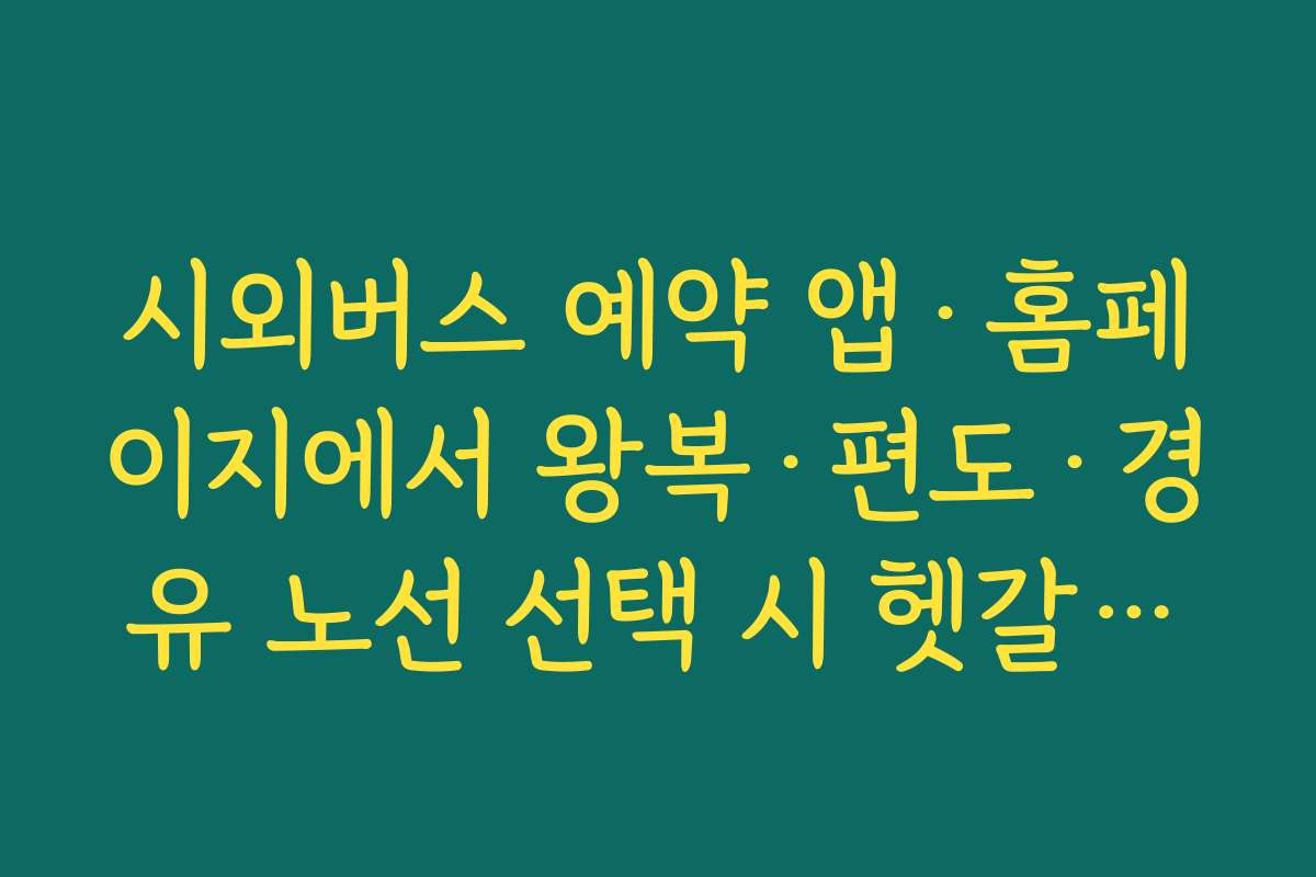 시외버스 예약 앱·홈페이지에서 왕복·편도·경유 노선 선택 시 헷갈리는 옵션 정리
