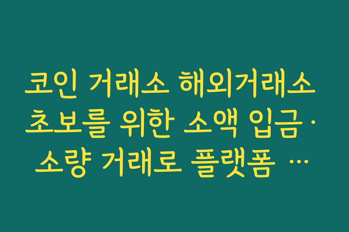 코인 거래소 해외거래소 초보를 위한 소액 입금·소량 거래로 플랫폼 테스트하는 방법