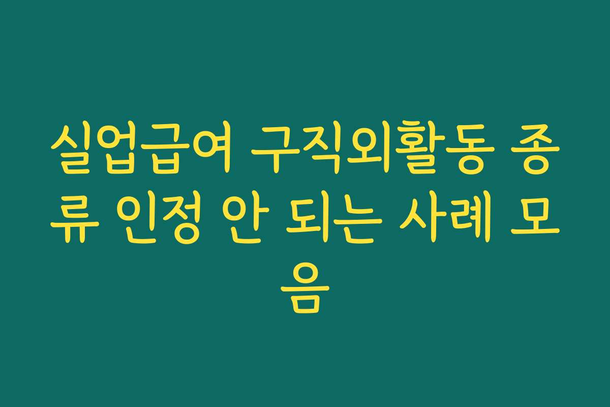 실업급여 구직외활동 종류 인정 안 되는 사례 모음
