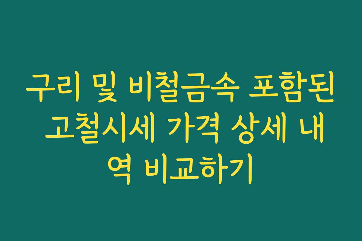 구리 및 비철금속 포함된 고철시세 가격 상세 내역 비교하기