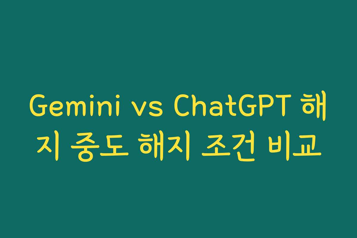 Gemini vs ChatGPT 해지 중도 해지 조건 비교