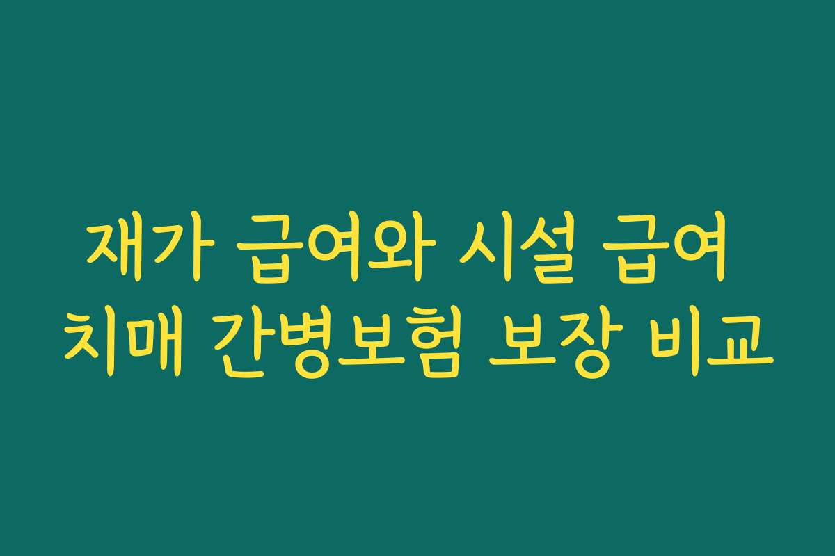 재가 급여와 시설 급여 치매 간병보험 보장 비교