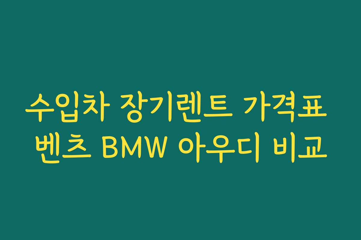 수입차 장기렌트 가격표 벤츠 BMW 아우디 비교