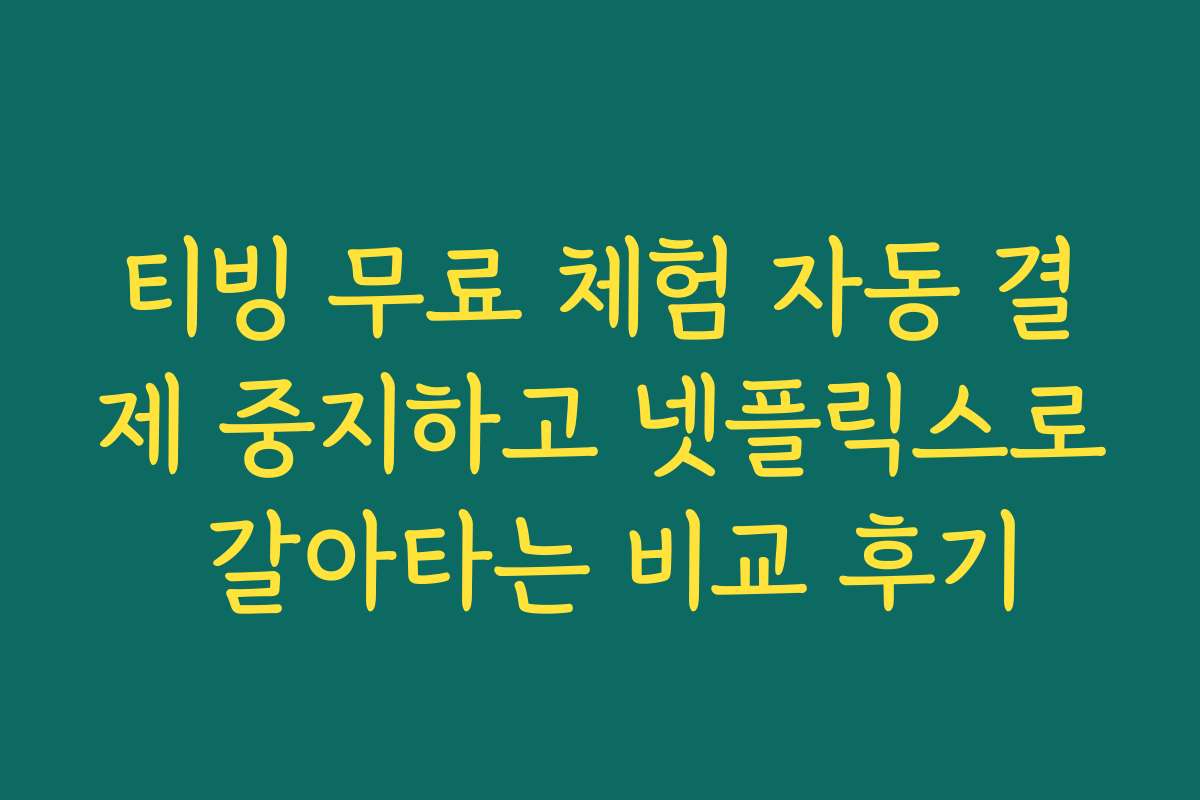 티빙 무료 체험 자동 결제 중지하고 넷플릭스로 갈아타는 비교 후기