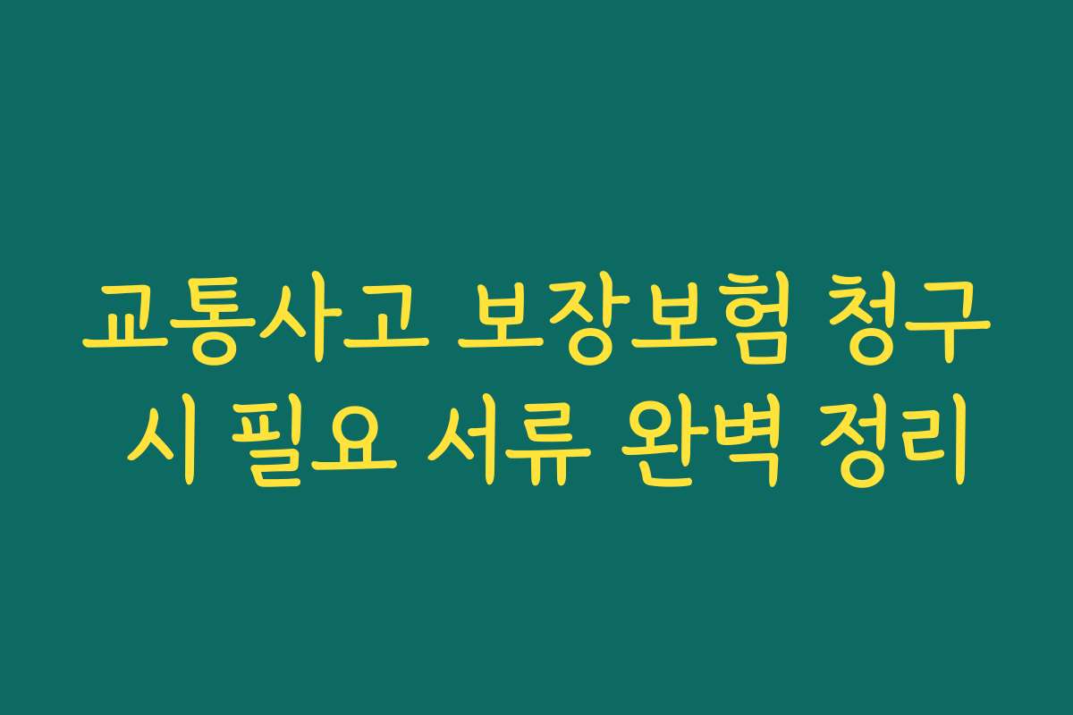 교통사고 보장보험 청구 시 필요 서류 완벽 정리
