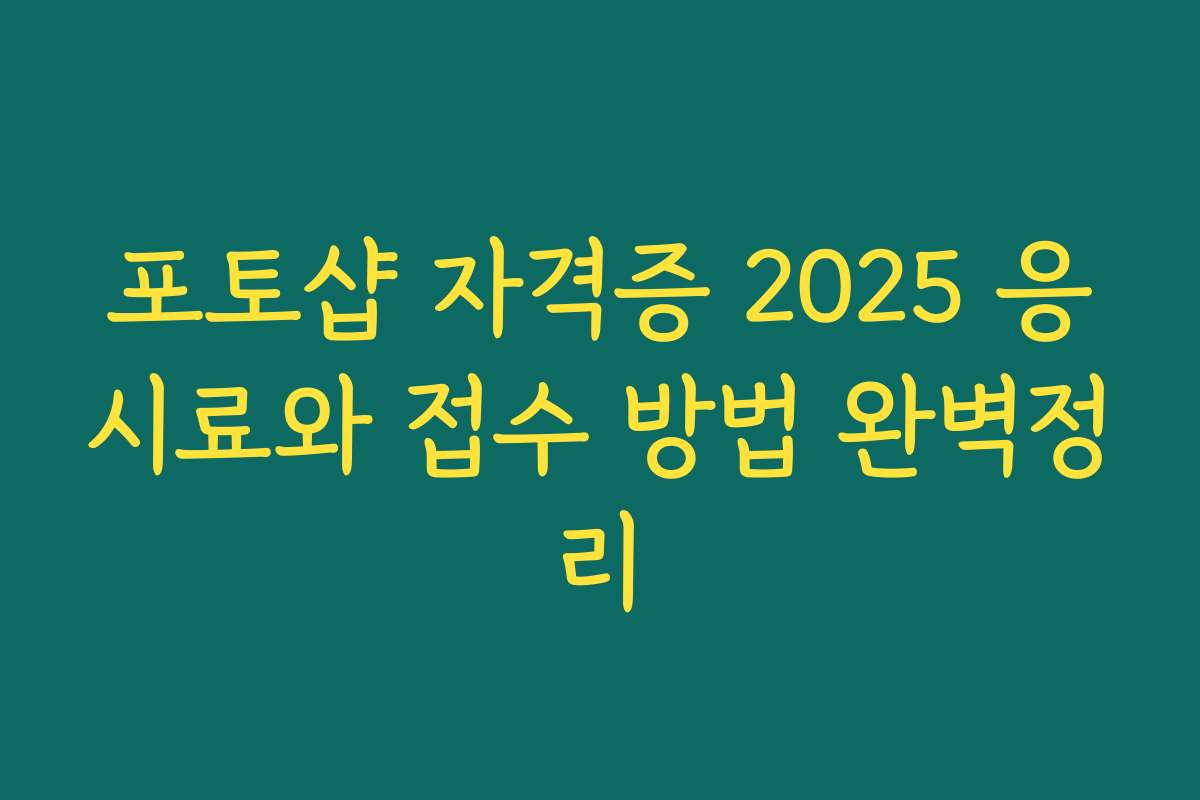 포토샵 자격증 2025 응시료와 접수 방법 완벽정리