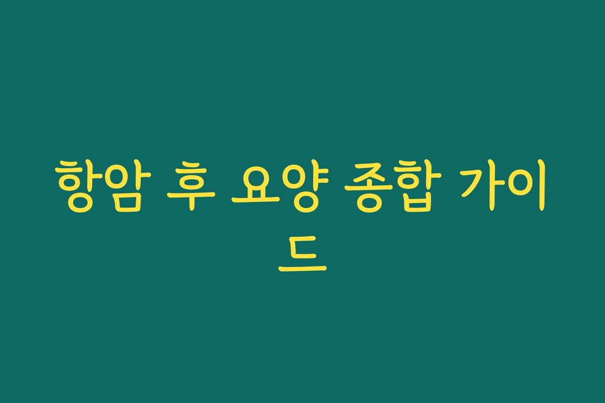 항암 후 요양 종합 가이드