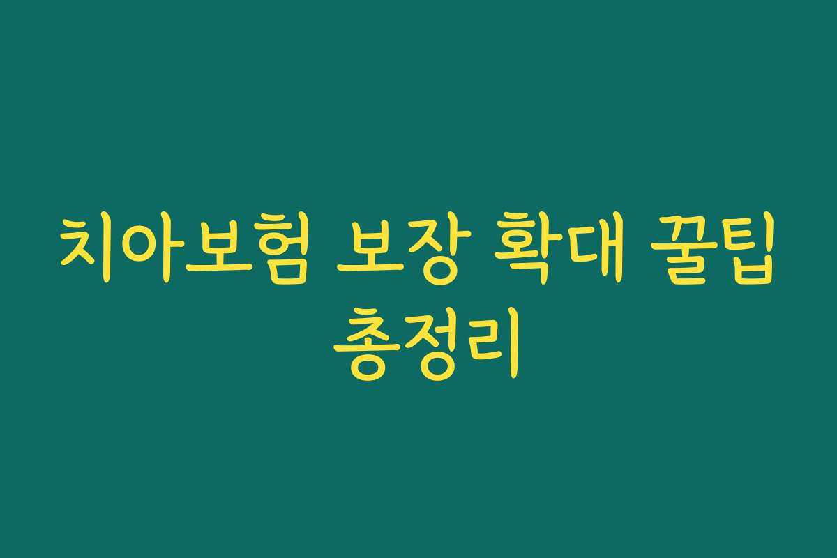 치아보험 보장 확대 꿀팁 총정리