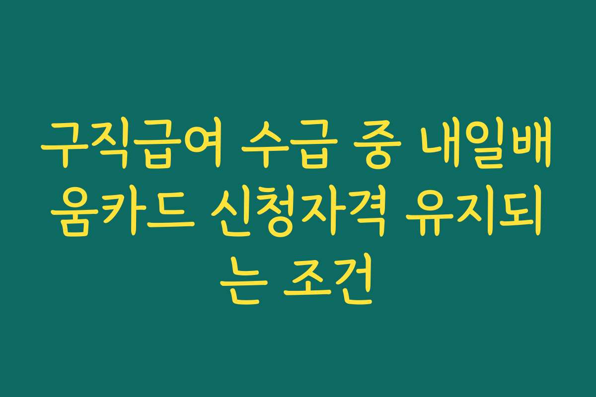 구직급여 수급 중 내일배움카드 신청자격 유지되는 조건
