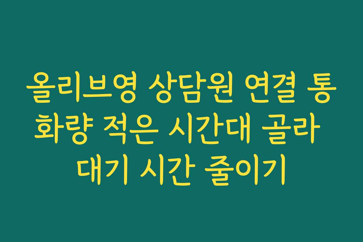 올리브영 상담원 연결 통화량 적은 시간대 골라 대기 시간 줄이기