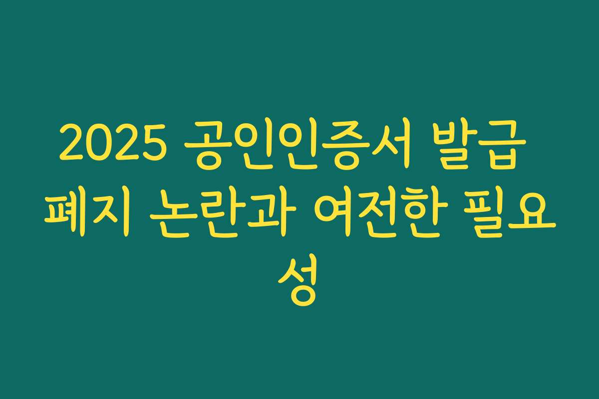 2025 공인인증서 발급 폐지 논란과 여전한 필요성