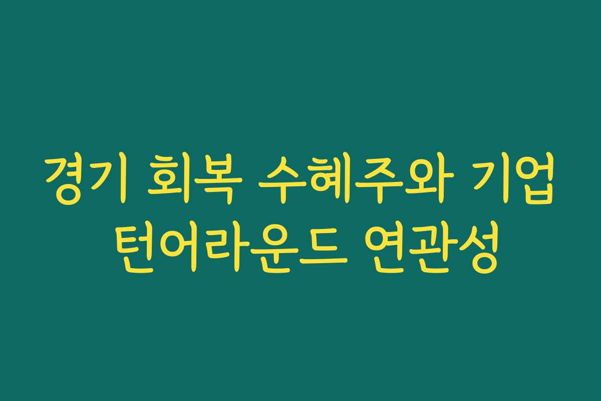 경기 회복 수혜주와 기업 턴어라운드 연관성