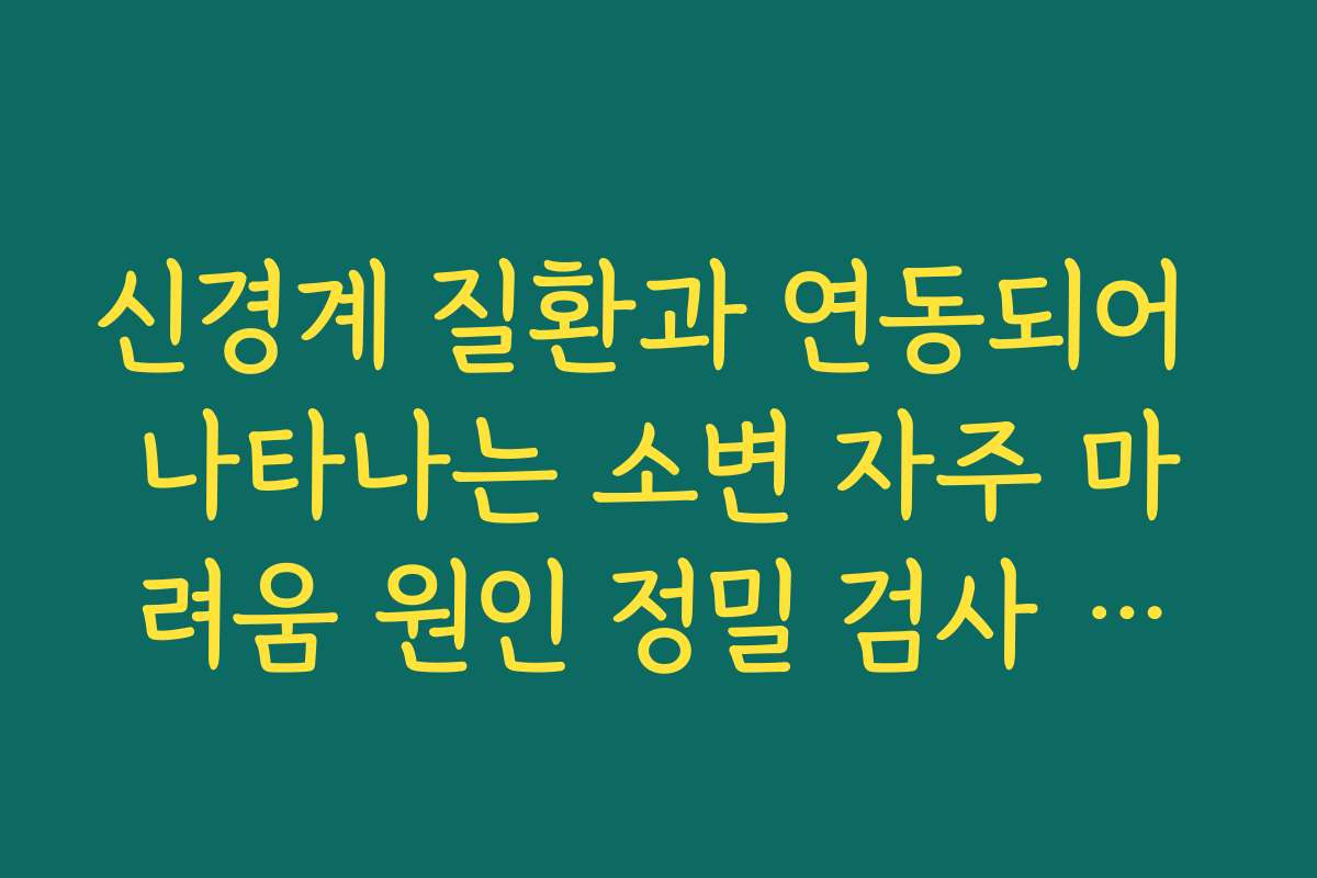 신경계 질환과 연동되어 나타나는 소변 자주 마려움 원인 정밀 검사 비용