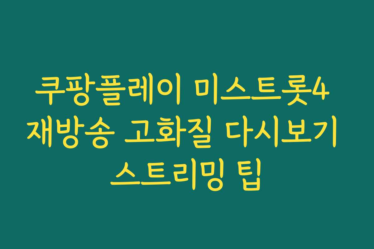 쿠팡플레이 미스트롯4 재방송 고화질 다시보기 스트리밍 팁