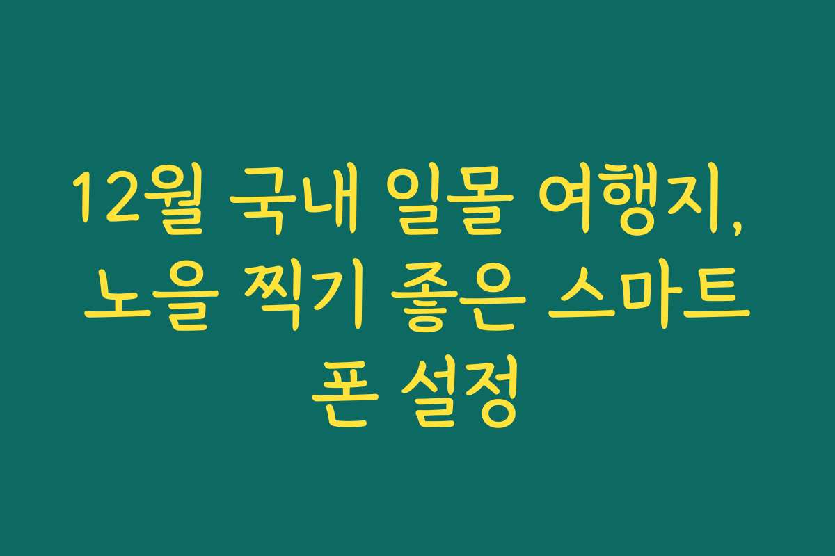 12월 국내 일몰 여행지, 노을 찍기 좋은 스마트폰 설정