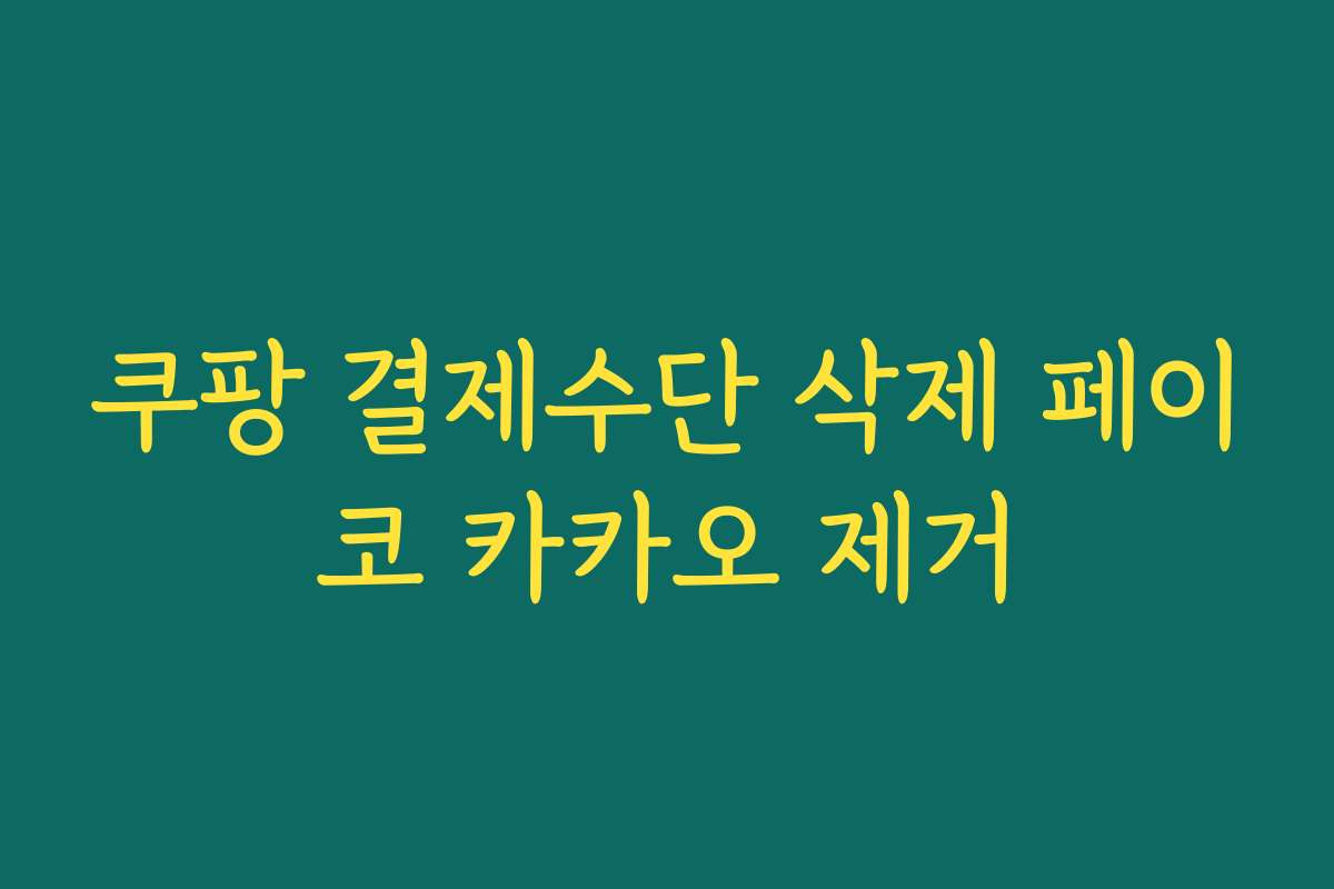 쿠팡 결제수단 삭제 페이코 카카오 제거