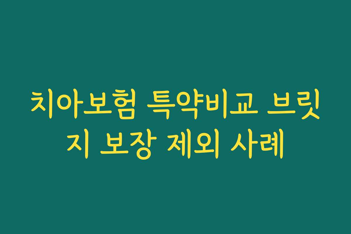 치아보험 특약비교 브릿지 보장 제외 사례