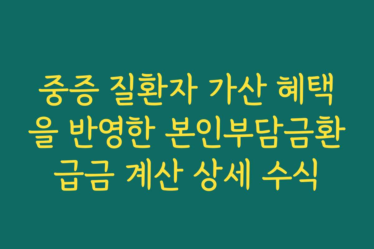 중증 질환자 가산 혜택을 반영한 본인부담금환급금 계산 상세 수식