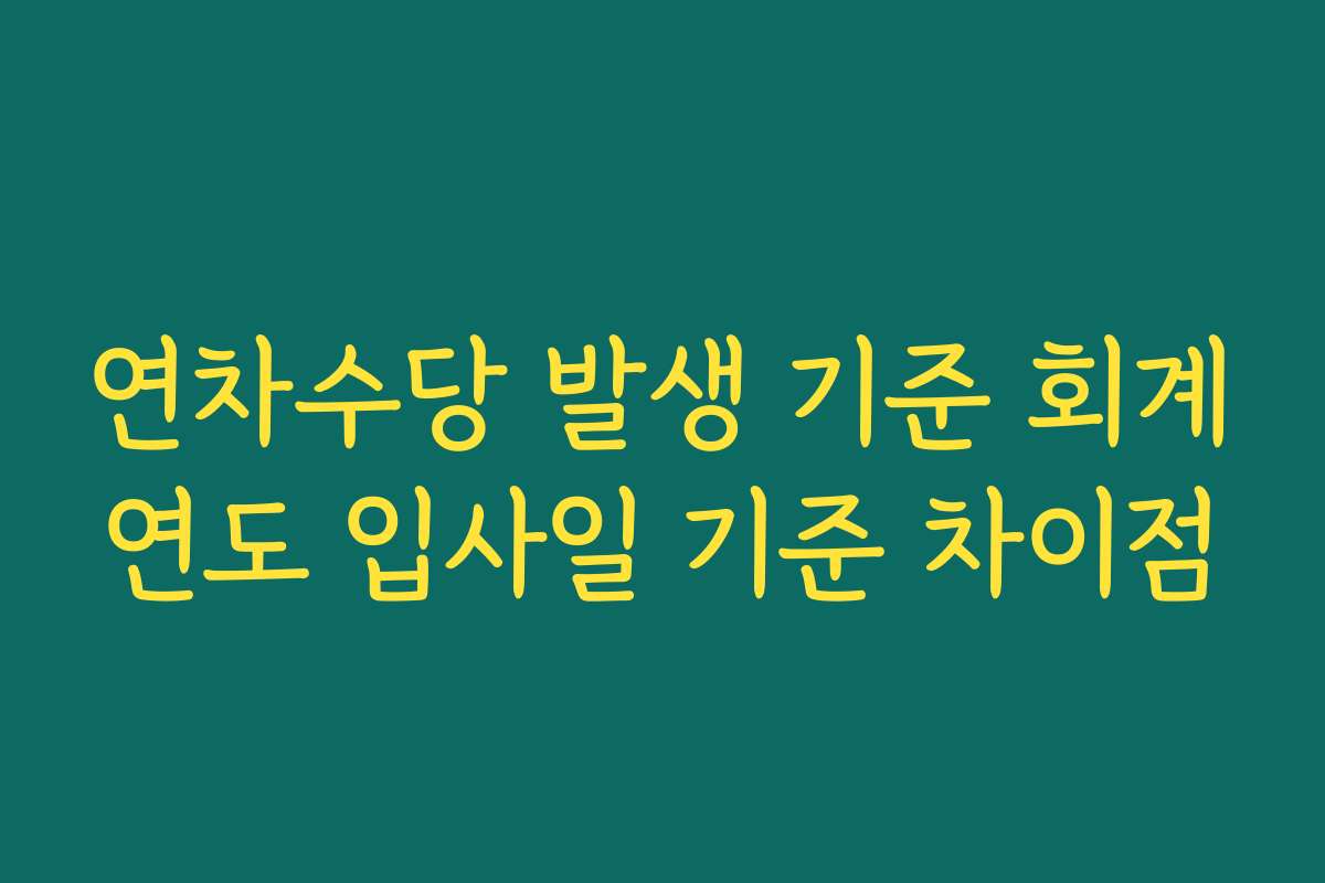 연차수당 발생 기준 회계연도 입사일 기준 차이점