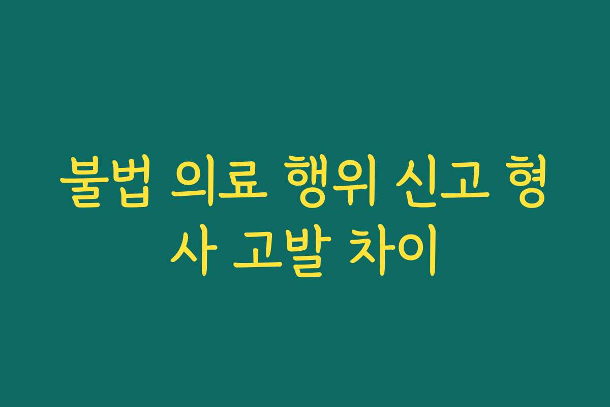 불법 의료 행위 신고 형사 고발 차이