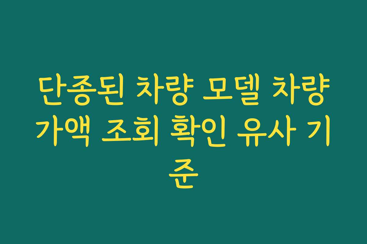 단종된 차량 모델 차량가액 조회 확인 유사 기준
