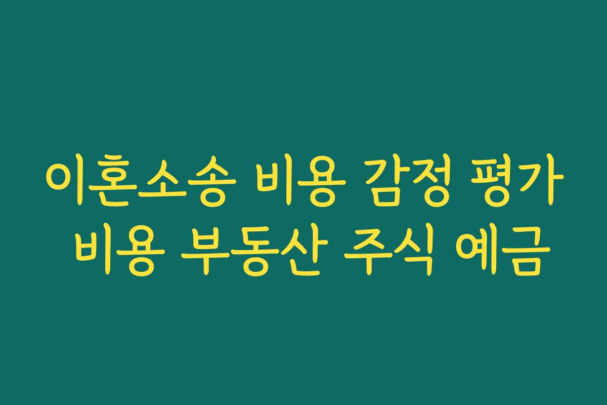 이혼소송 비용 감정 평가 비용 부동산 주식 예금