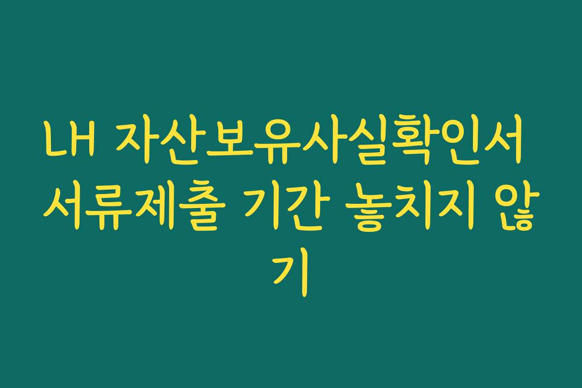 LH 자산보유사실확인서 서류제출 기간 놓치지 않기