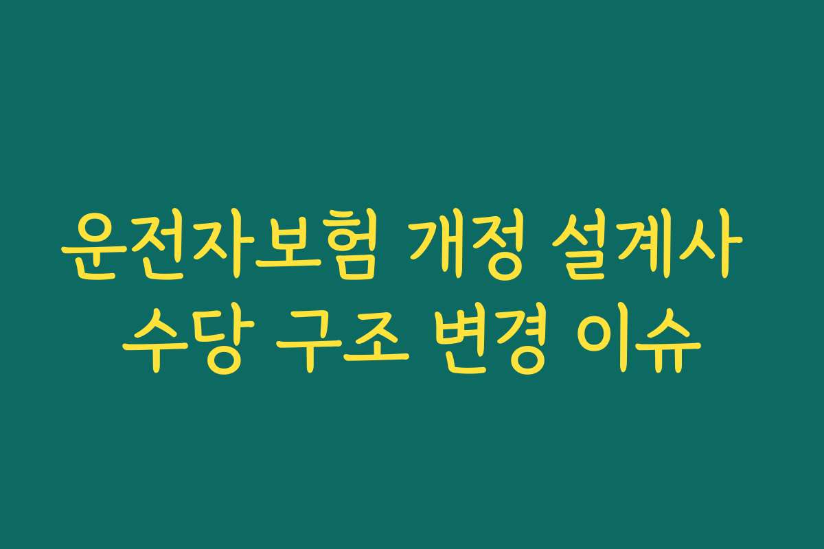 운전자보험 개정 설계사 수당 구조 변경 이슈