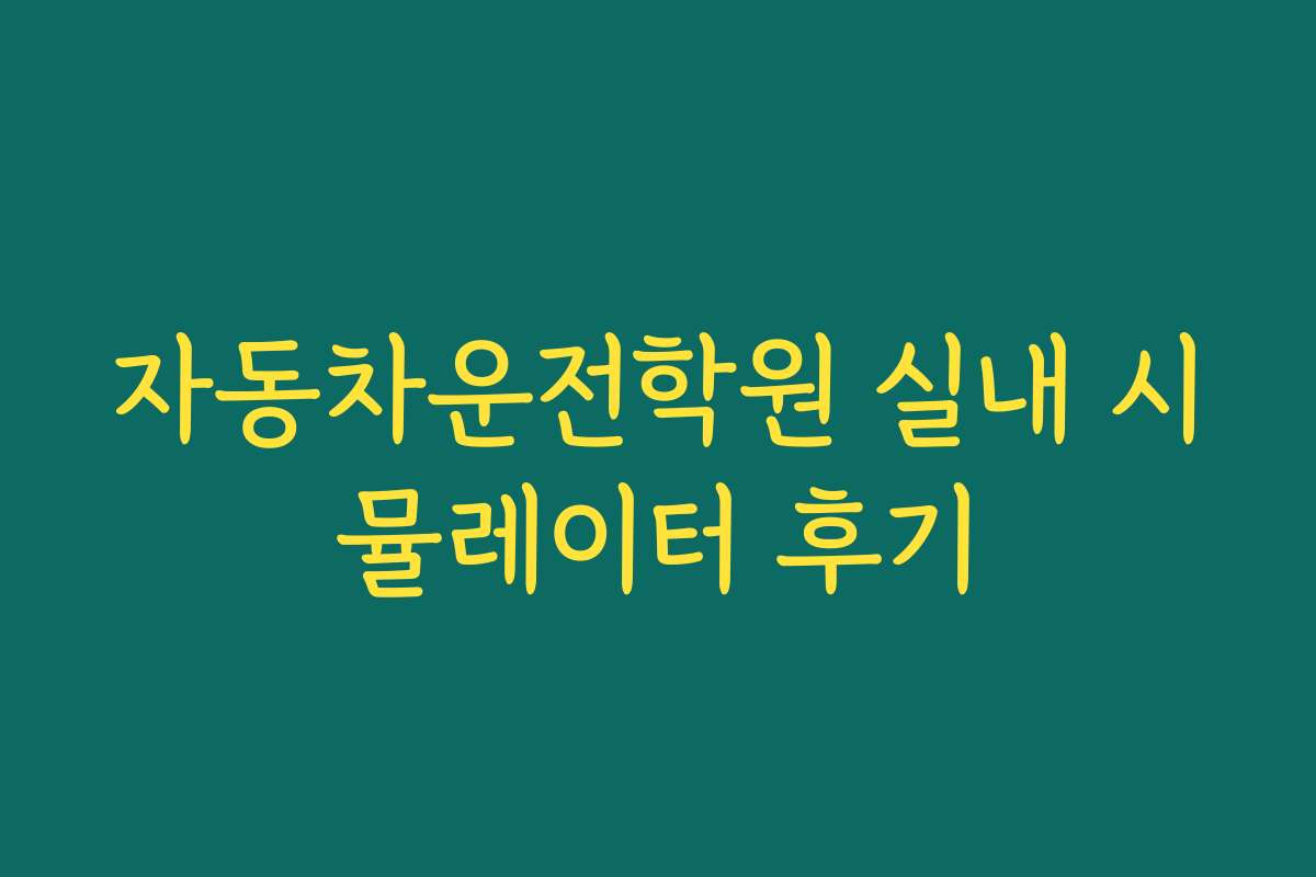 자동차운전학원 실내 시뮬레이터 후기