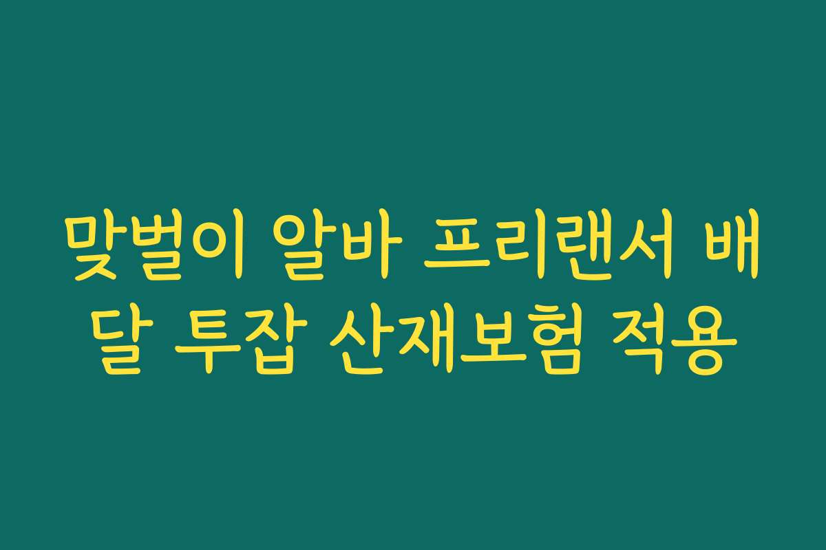 맞벌이 알바 프리랜서 배달 투잡 산재보험 적용