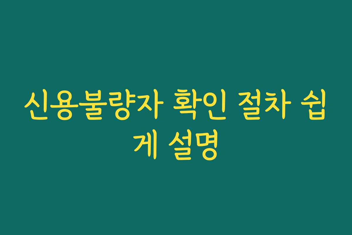 신용불량자 확인 절차 쉽게 설명