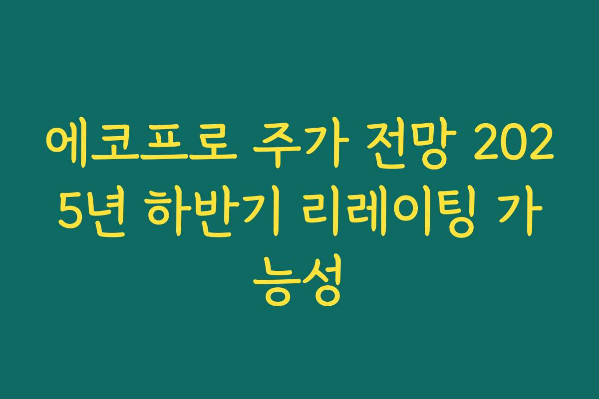 에코프로 주가 전망 2025년 하반기 리레이팅 가능성