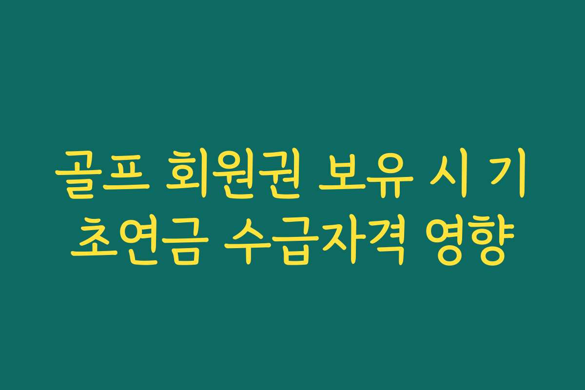골프 회원권 보유 시 기초연금 수급자격 영향