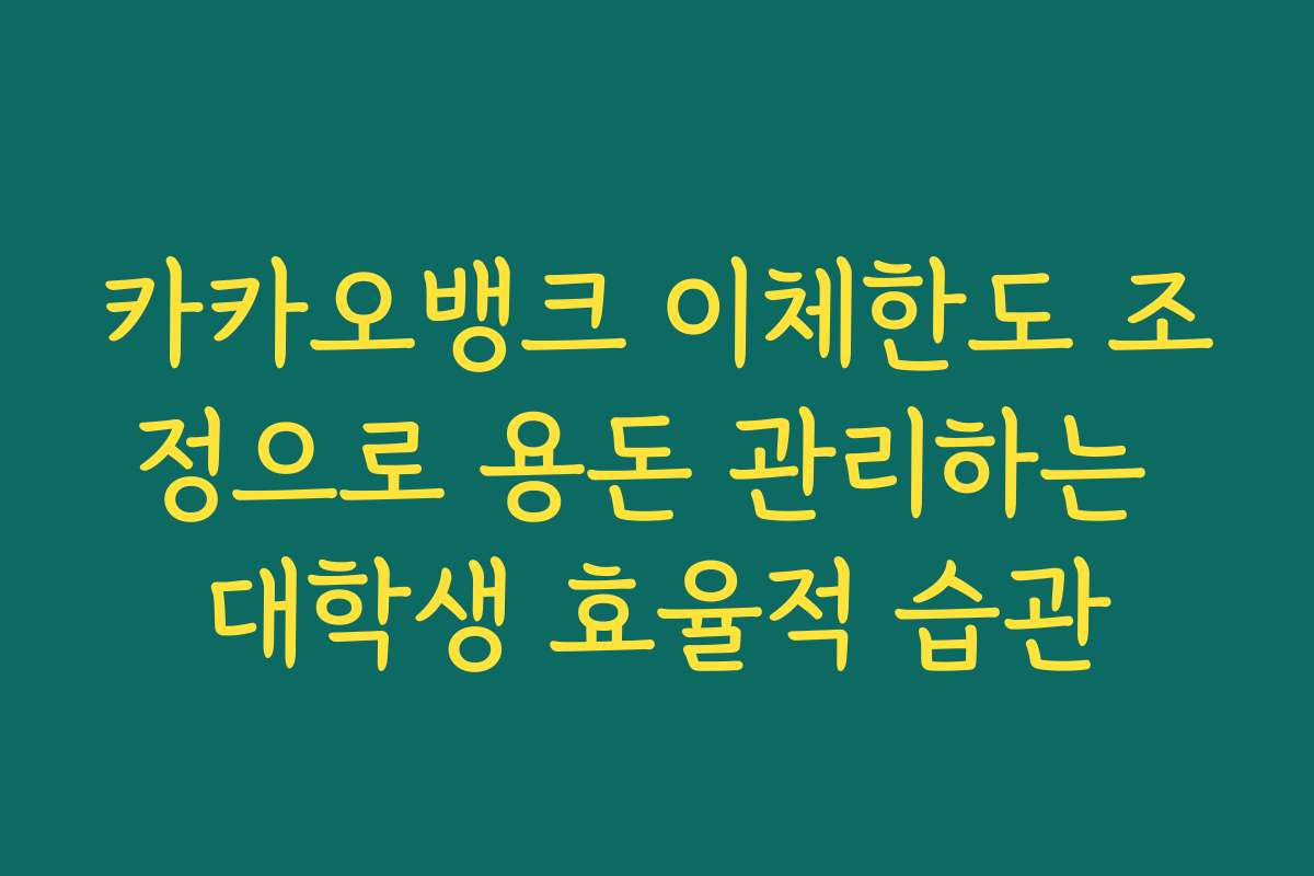 카카오뱅크 이체한도 조정으로 용돈 관리하는 대학생 효율적 습관
