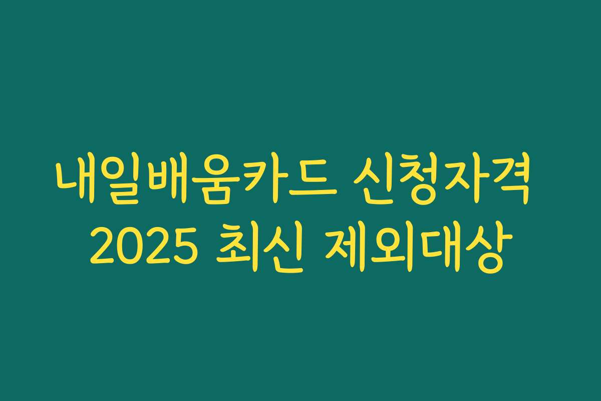 내일배움카드 신청자격 2025 최신 제외대상