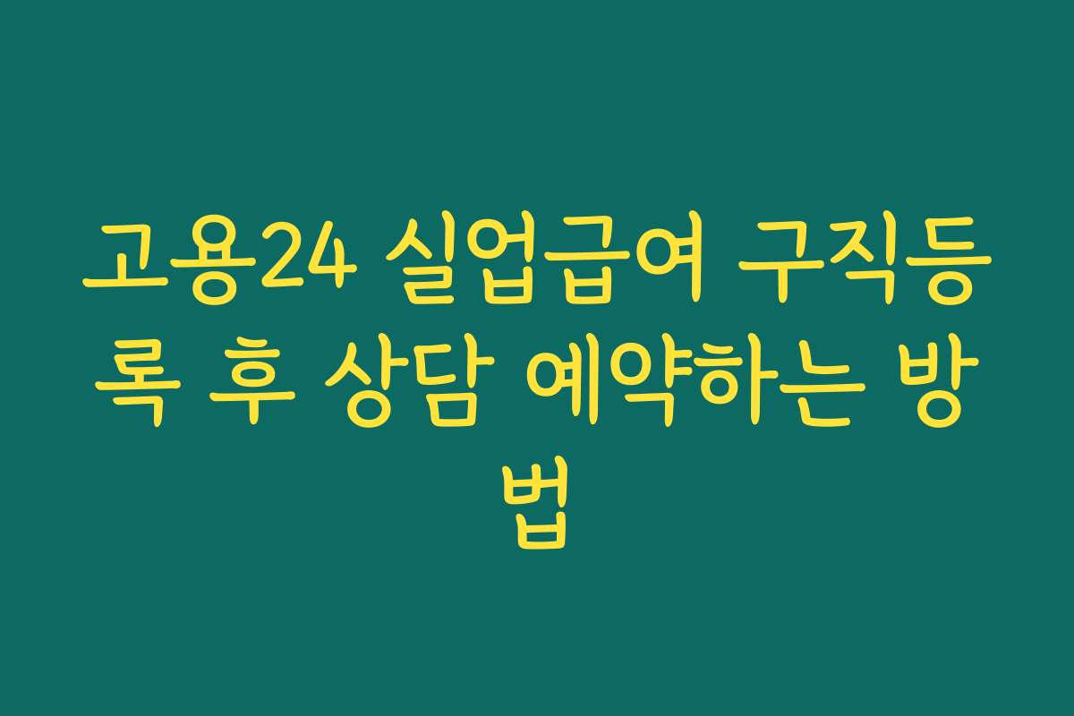 고용24 실업급여 구직등록 후 상담 예약하는 방법