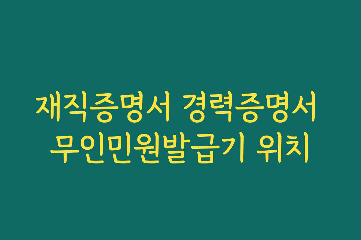 재직증명서 경력증명서 무인민원발급기 위치