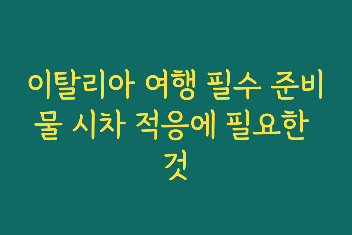이탈리아 여행 필수 준비물 시차 적응에 필요한 것