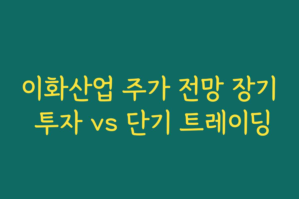 이화산업 주가 전망 장기 투자 vs 단기 트레이딩